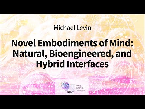 Michael Levin: Novel Embodiments of Mind: Natural, Bioengineered, and Hybrid Interfaces