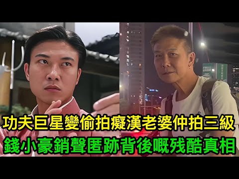 功夫巨星變偷拍癡漢,娶豪門女星老婆卻去拍三級,錢小豪銷聲匿跡背後嘅四個黑暗真相