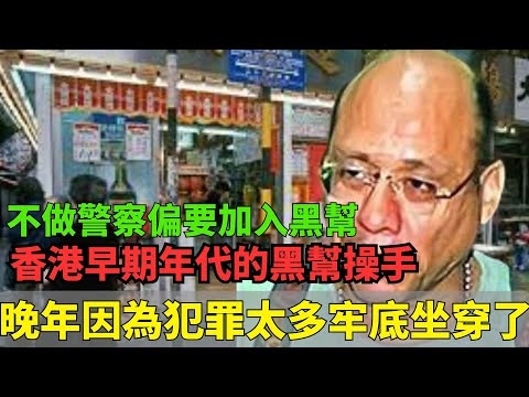 不做警察偏要加入黑幫！香港早期年代的黑幫操手！ 14K崩牙駒的干爹，晚年因為犯罪太多牢底坐穿了！