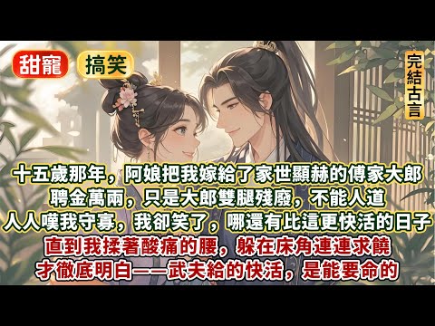 完結逗笑放鬆甜寵文：十五歲那年，阿娘把我嫁給了家世顯赫的傅家大郎。聘金萬兩，只是大郎雙腿殘廢，不能人道。人人嘆我守活寡，我卻笑了，有錢有身份，不用生孩子！還有比這更快活的日子嗎？直到我揉著酸痛的腰求饒