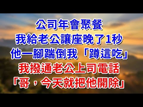 公司年會聚餐，我給老公讓座晚了1秒，他一腳踹倒我“蹲這吃”我撥通老公上司電話“哥，今天就把他開除”#阿木講故事#為人處世#生活經驗#情感故事#養老#睡前故事