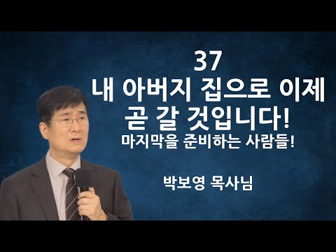"37 내 아버지 집으로 이제 곧 갈 것입니다" | 마지막을 준비하는 사람들 | 박보영목사님최근설교