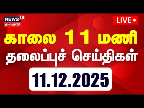 🔴LIVE: Today Headlines | காலை 11 மணி தலைப்புச் செய்திகள்| 11.12.2025 | News18 Tamil Nadu