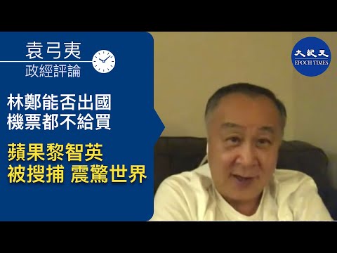 袁弓夷(39)：五眼聯盟同制裁，全球火燒中共；港警抓黎智英父子、搜壹傳媒震驚世界；動盪的八月，政經局勢如何演變。| #香港大紀元新唐人聯合新聞頻道