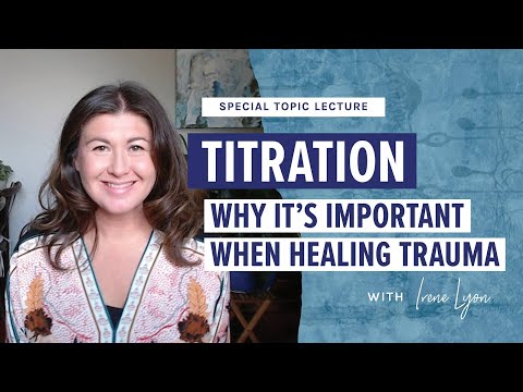 Titration. Why it's important when HEALING trauma. Special Topic Lecture with Irene Lyon