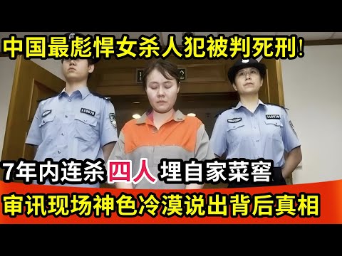 中国最彪悍女杀人犯被判死刑!7年内连杀四人埋自家菜窖,审讯现场神色冷漠说出真相全场震惊!