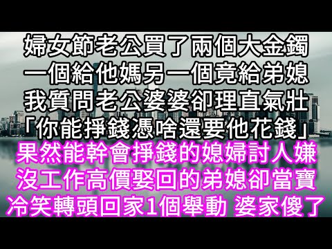 婦女節老公買了兩個大金鐲一個給他媽另一個竟給弟媳我質問老公婆婆卻理直氣壯「你能掙錢憑啥還要他花錢」果然能幹會掙錢的媳婦討人嫌 #心書時光 #為人處事 #生活經驗 #情感故事 #唯美频道 #爽文