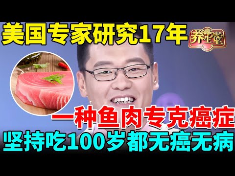 美国癌症专家研究17年：一种鱼肉专克癌症，美国人天天吃，难怪100岁都无癌无病【我是大医生】