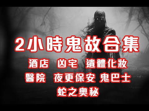 2小時鬼故事合集｜酒店｜凶宅｜遺體化妝｜醫院｜夜更保安｜鬼巴士｜蛇之奧秘｜2024 - 2025 精選回故靈異故事｜睡前鬼故事｜陪你上班 (香港粵語鬼故事 - 廣東話)