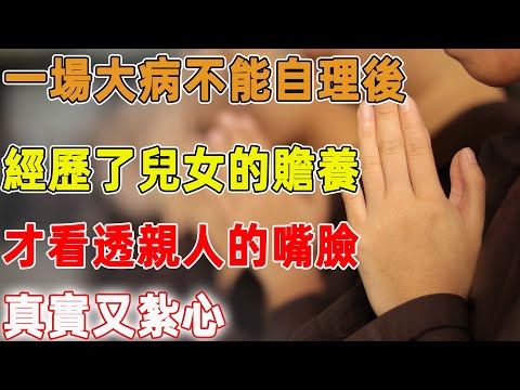 一場大病不能自理後，經歷了兒女的贍養，才看透親人的嘴臉，真實又紮心｜禪語點悟