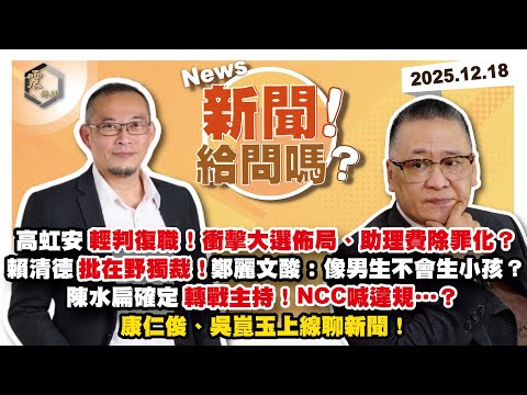 【震傳媒｜新聞！給問嗎？】EP489｜高虹安輕判復職！高檢喊上訴？衝擊大選佈局、助理費除罪化？賴清德批在野獨裁！鄭麗文酸：像男生不會生小孩？陳水扁確定轉戰主持！NCC喊違規…？康仁俊、吳崑玉上線聊新聞