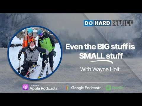 Do Hard Stuff: Even the BIG stuff is SMALL stuff with Wayne Holt