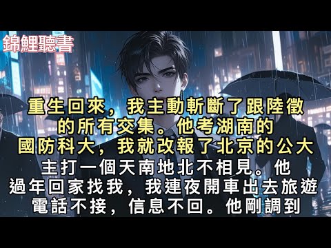 重生回來，我主動斬斷了跟陸徵的所有交集。他考湖南的國防科大，我就改報了北京的公大。主打一個天南地北不相見。他過年回家找我，我連夜開車出去旅遊。#重生 #小說 