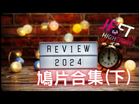 [JFFT精華鳩片] 2024老毛精選鳩片合集 (下)