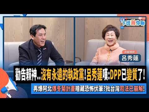 【下班瀚你聊】勸告賴神..沒有永遠的執政黨!呂秀蓮嘆:DPP已變質了!再爆阿北傅冬菊計畫暗藏恐怖伏筆?批台灣司法已崩解!2025-01-12 Ep.240@TheStormMedia