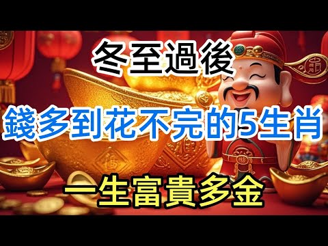 冬至過後，錢多的花不完的5大生肖！一生富貴多金！特別是這個生肖！有意外大財之喜！