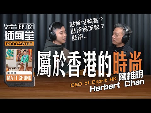 SPOTITALK｜《緬甸堂》EP 21｜陳維明Herbert ｜ 由2% 到 ESPRIT ，重現香港時尚動脈｜香港時裝的去向｜筆華棋