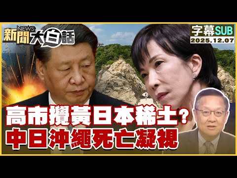 【SUB】高市攪黃日本稀土？中日沖繩死亡凝視【#新聞大白話】20251207 #字幕版 #稀土 #高市早苗 #日本 #沖繩