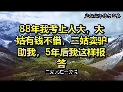 88年我考上人大，大姑有钱不借，二姑卖驴助我，5年后我这样报答