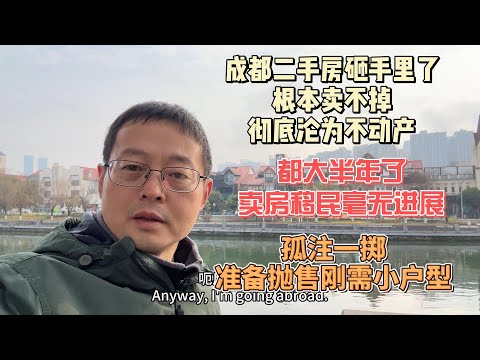 成都二手房砸手里了 根本卖不掉 彻底沦为不动产|都大半年了 卖房移民毫无进展|孤注一掷 准备抛售刚需小户型