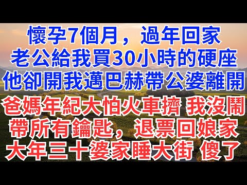 懷孕7個月，過年回家，老公給我買30小時的硬座，他卻開我的邁巴赫帶公婆離開，爸媽年紀大怕擠火車，我沒鬧，帶上所有鑰匙，退票回娘家！大年三十婆家睡大街，傻眼了#為人處世#正能量#故事分享#生活經驗#情感