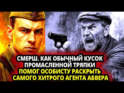 СМЕРШ. КАК ОБЫЧНЫЙ КУСОК ПРОМАСЛЕННОЙ ТРЯПКИ ПОМОГ ОСОБИСТУ РАСКРЫТЬ САМОГО ХИТРОГО АГЕНТА АБВЕРА