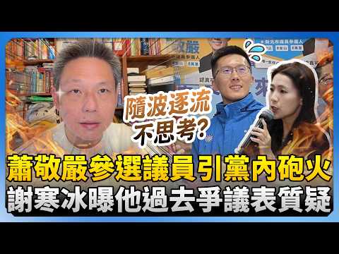 蕭敬嚴參選議員引黨內砲火 謝寒冰曝他過去爭議質疑:上節目隨波逐流不思考? @ChinaTimes
