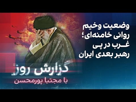 گزارش روز با مجتبا پورمحسن: وضعیت وخیم روانی خامنه‌ای؛ غرب در پی رهبر بعدی ایران