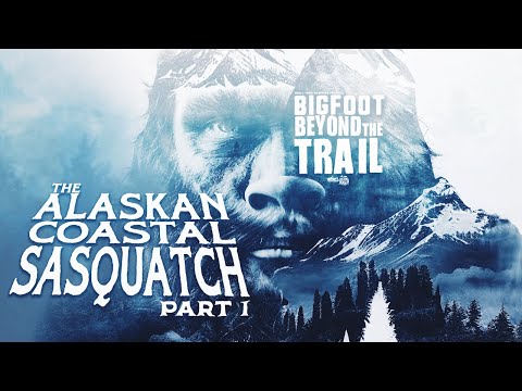 The Alaskan Coastal Sasquatch - Part One: Bigfoot Beyond the Trail