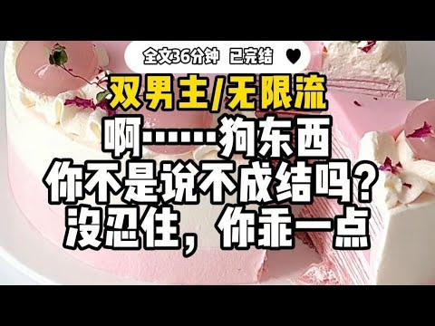#双男主【无限流】啊.....狗东西，你不是说不成结吗？ 没忍住，你乖一点