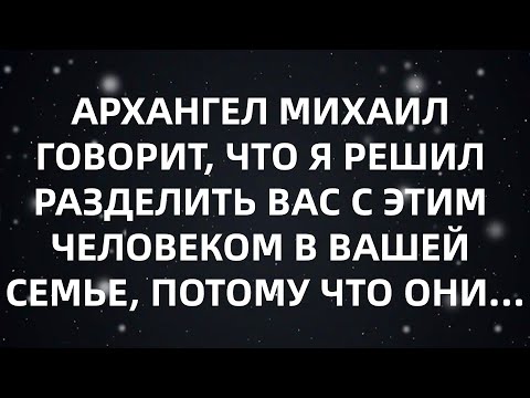 🌈АРХАНГЕЛ МИХАИЛ ГОВОРИТ, ЧТО Я РЕШИЛ РАЗДЕЛИТЬ ВАС С ЭТИМ ЧЕЛОВЕКОМ В ВАШЕЙ СЕМЬЕ, ПОТОМУ ЧТО ОН...