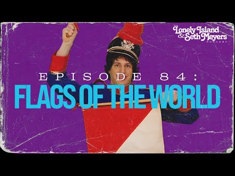 Flags of the World | The Lonely Island and Seth Meyers Podcast Episode 84