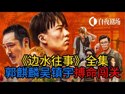 一口气看完 《边水往事》全集，郭麒麟吴镇宇搏命闯关，大尺度内容，大结局。。。