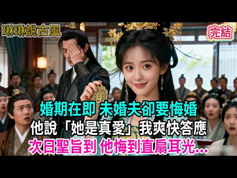 【古言】婚期在即 未婚夫卻要悔婚；他說「她是真愛」我爽快答應，次日聖旨到 他悔到直扇耳光...#古言 #爱情 #完結 #前妻 #大女主 #渣男 #綠茶 #打臉
