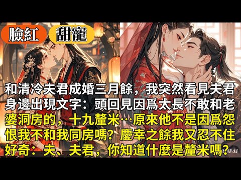 完結澀澀超臉紅甜寵文：和清冷夫君成婚三月，我突然看見夫君身邊出現文字：頭回見因爲太長不敢和老婆洞房的，十九釐米…原來他不是因爲怨恨我不和我同房嗎？慶幸之餘我又忍不住好奇：夫、夫君，你知道什麼是釐米嗎？