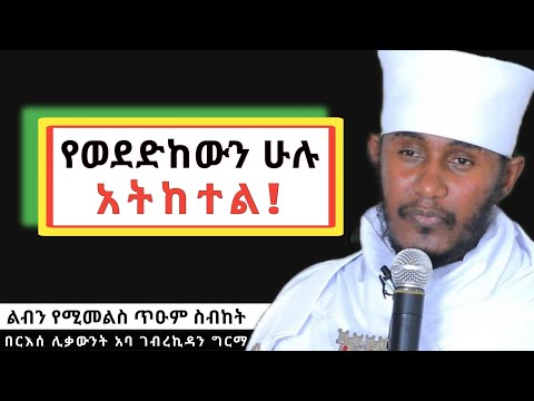 ልብን የሚመልስ እጅግ ድንቅ ስብከት||የወደድከውን ሁሉ አትከተል|| በርእሰ ሊቃውንት አባ ገብረኪዳን ግርማ- Aba Gebrekidan Girma Sibket