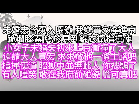 未婚夫含冤入昭獄，我變賣家產進京，跪爛膝蓋，見到錦衣衛指揮使，小女子未婚夫初來上京，衝撞了大人，還請大人寬宏，求求放他一條生路吧，指揮使道，昭獄中並無此人，你被騙了，有人嗤笑，敢在我府前碰瓷，膽可真肥