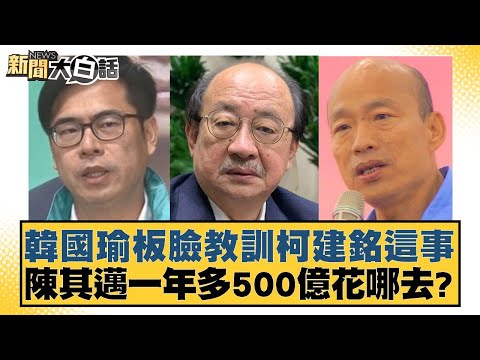 韓國瑜板臉教訓柯建銘這事 陳其邁一年多500億花哪去？ 新聞大白話 20240516