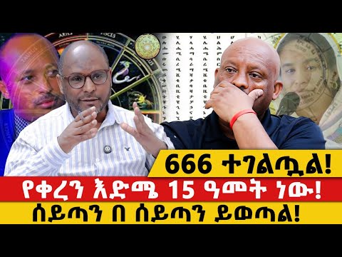 666 ተገልጧል!|የቀረን እድሜ 15 ዓመት ነው!|ሰይጣን በ ሰይጣን ይወጣል!