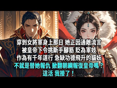 穿到女將軍身上那日，她正因通敵流言，被皇帝下令挑斷手腳筋，貶為軍妓。作為有千年道行，急缺功德飛升的貓妖，不就是替她報仇，掀翻朝綱報復皇帝嗎？這活，我接了！