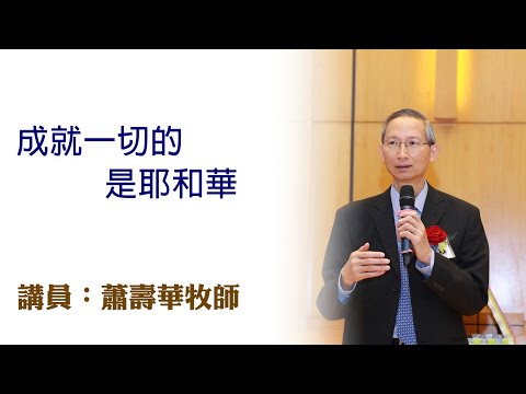 成就一切的是耶和華（講員：蕭壽華牧師）