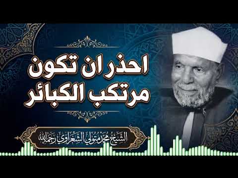 احذر أن تكون مرتكب هذة الكبائر | درس سيغير حياتك | من امتع دروس الشيخ محمد متولي الشعراوي رحمه الله