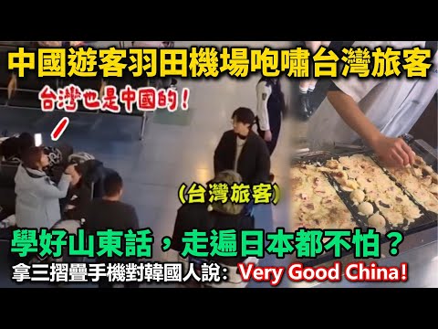 中國遊客羽田機場咆嘯台灣旅客：「台灣是中國的！搞清楚政策」！學好山東話，走遍日本都不怕！世界級尷尬！拿三摺疊手機對韓國人說：Very Good China！