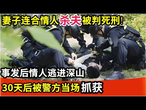 妻子连合情人杀夫被判死刑!事发后情人逃进深山,30天后被警方抓获,说出背后真相让人唏嘘!