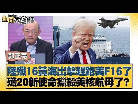 陸殲16黃海出擊趕跑美F16了 殲20新使命獵殺美核航母了？【#新聞大白話】20260223-11｜#郭正亮 #李大中 #嚴震生
