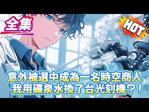 意外被選中成為一名時空商人我用礦泉水換了台光刻機？！...#逆袭 #冒险 #技能 #小說 #系統
