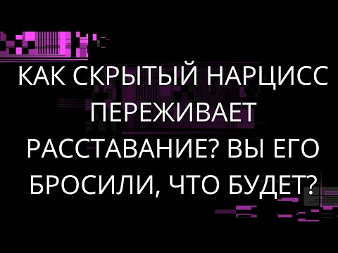 КАК СКРЫТЫЙ НАРЦИСС ПЕРЕЖИВАЕТ РАССТАВАНИЕ?ВЫ ЕГО БРОСИЛИ, ЧТО БУДЕТ?