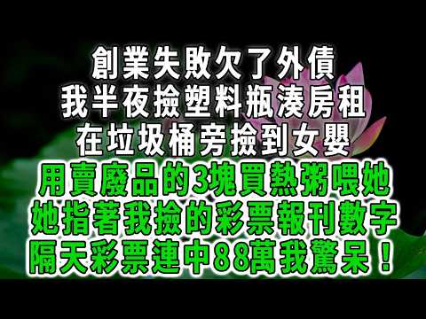 創業失敗欠了外債，我半夜撿塑料瓶湊房租，在垃圾桶旁撿到女嬰，用賣廢品的3塊買熱粥喂她，她指著我撿的彩票報刊數字，隔天彩票連中88萬我驚呆！#荷上清風 #爽文