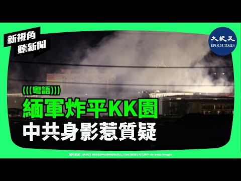 緬甸軍方炸平KK園區！千名中國人逃泰國，中共低調背後藏真相？美英制裁太子集團。妙瓦底電詐、紅色權貴利益鏈曝光！ | #新視角聽新聞 #香港大紀元新唐人聯合新聞頻道