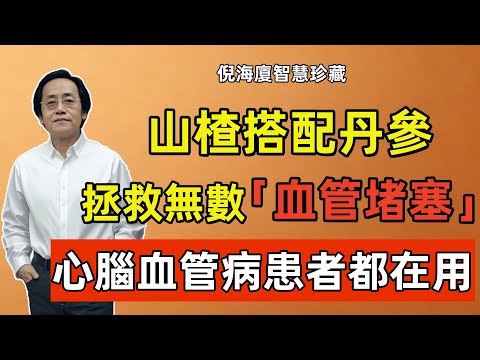 倪海廈：山楂搭配丹參，每天喝一杯让血管保持通畅，拯救無數血管堵塞、心脑血管患者！